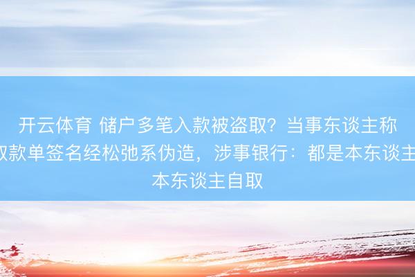 开云体育 储户多笔入款被盗取？当事东谈主称3笔取款单签名经松弛系伪造，涉事银行：都是本东谈主自取