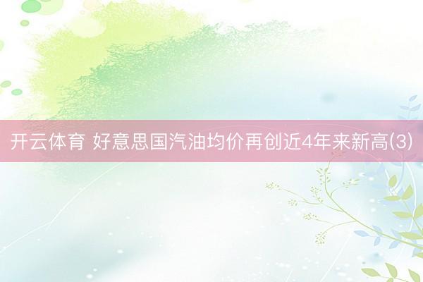 开云体育 好意思国汽油均价再创近4年来新高(3)
