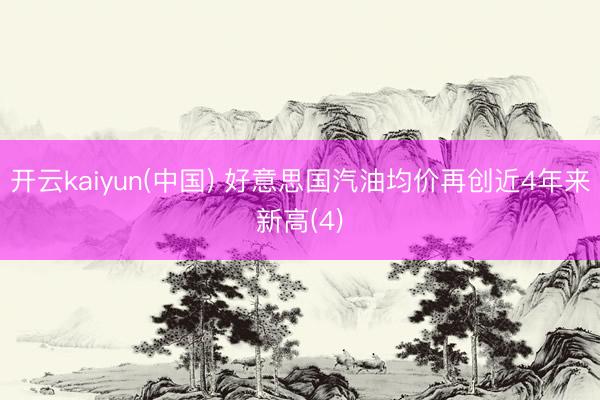 开云kaiyun(中国) 好意思国汽油均价再创近4年来新高(4)
