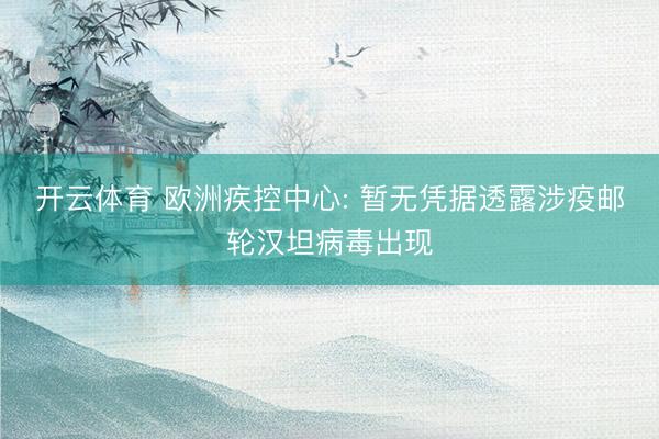 开云体育 欧洲疾控中心: 暂无凭据透露涉疫邮轮汉坦病毒出现