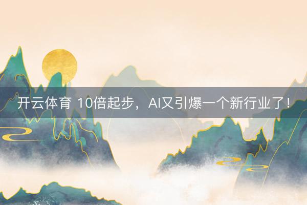 开云体育 10倍起步,AI又引爆一个新行业了!