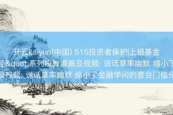 开云kaiyun(中国) 515投资者保护|上银基金"涨了鸭的投资路径"系列投教漫画及视频: 说话草率幽默 缩小了金融学问的意会门槛化