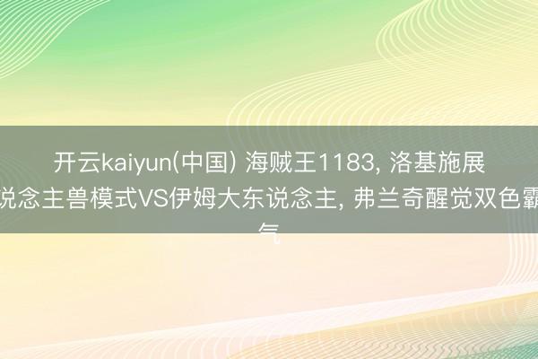 开云kaiyun(中国) 海贼王1183， 洛基施展东说念主兽模式VS伊姆大东说念主， 弗兰奇醒觉双色霸气