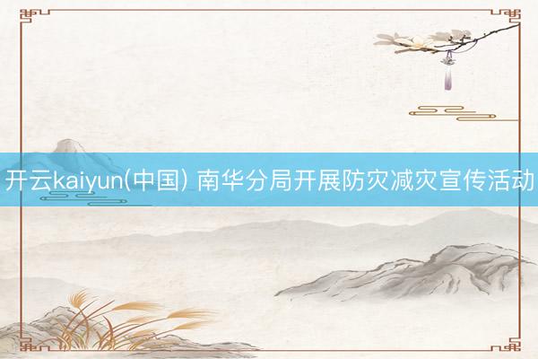 开云kaiyun(中国) 南华分局开展防灾减灾宣传活动