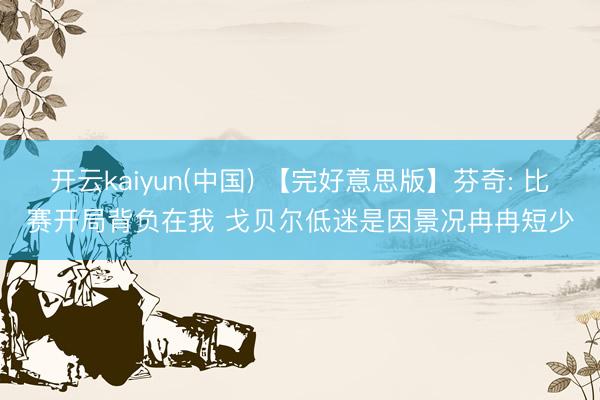 开云kaiyun(中国) 【完好意思版】芬奇: 比赛开局背负在我 戈贝尔低迷是因景况冉冉短少