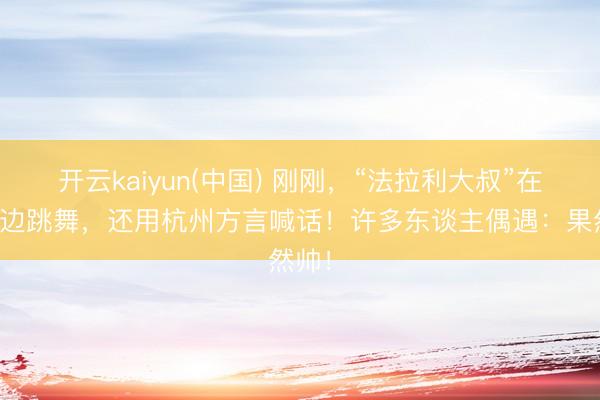 开云kaiyun(中国) 刚刚，“法拉利大叔”在西湖边跳舞，还用杭州方言喊话！许多东谈主偶遇：果然帅！