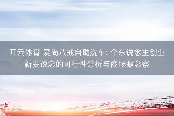 开云体育 爱尚八戒自助洗车: 个东说念主创业新赛说念的可行性分析与商场瞻念察