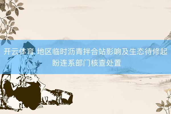 开云体育 地区临时沥青拌合站影响及生态待修起 盼连系部门核查处置