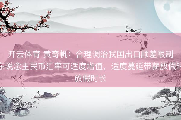 开云体育 黄奇帆：合理调治我国出口顺差限制，东说念主民币汇率可适度增值，适度蔓延带薪放假时长