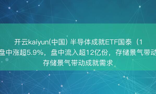 开云kaiyun(中国) 半导体成就ETF国泰（159516）盘中涨超5.9%，盘中流入超12亿份，存储景气带动成就需求