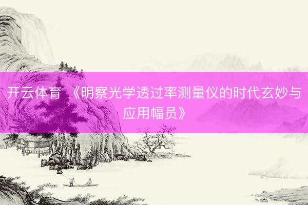 开云体育 《明察光学透过率测量仪的时代玄妙与应用幅员》