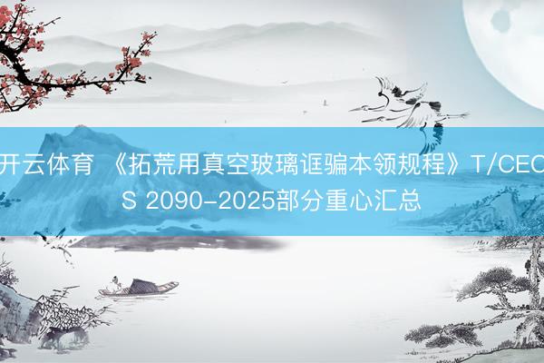 开云体育 《拓荒用真空玻璃诓骗本领规程》T/CECS 2090-2025部分重心汇总