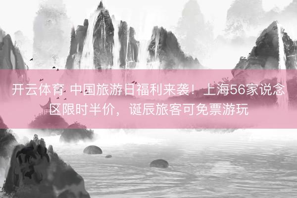 开云体育 中国旅游日福利来袭！上海56家说念区限时半价，诞辰旅客可免票游玩