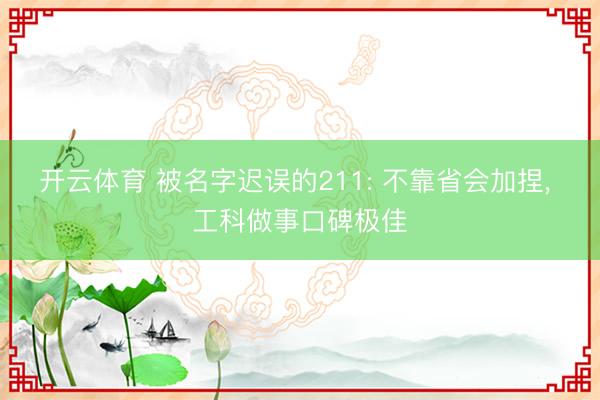 开云体育 被名字迟误的211: 不靠省会加捏, 工科做事口碑极佳