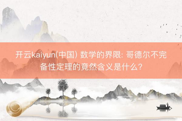 开云kaiyun(中国) 数学的界限: 哥德尔不完备性定理的竟然含义是什么?