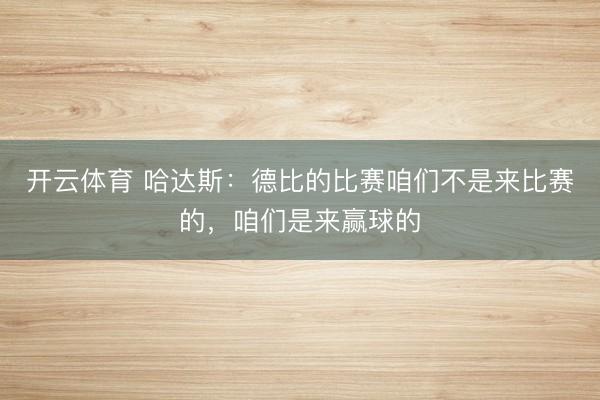开云体育 哈达斯：德比的比赛咱们不是来比赛的，咱们是来赢球的
