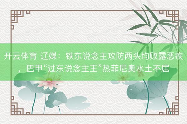 开云体育 辽媒：铁东说念主攻防两头均败露恶疾，巴甲“过东说念主王”热菲尼奥水土不屈