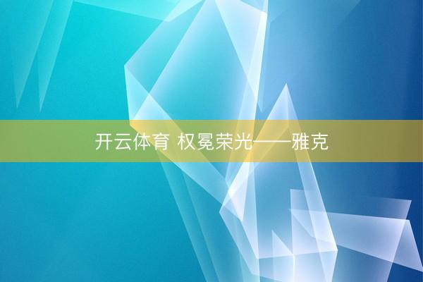 开云体育 权冕荣光——雅克