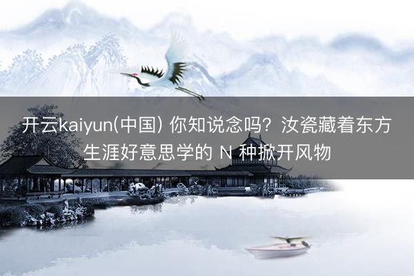 开云kaiyun(中国) 你知说念吗?汝瓷藏着东方生涯好意思学的 N 种掀开风物