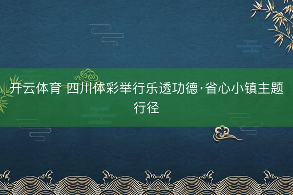 开云体育 四川体彩举行乐透功德·省心小镇主题行径