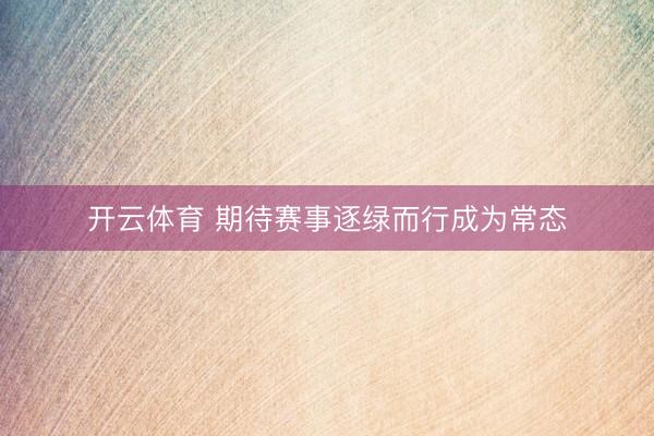 开云体育 期待赛事逐绿而行成为常态