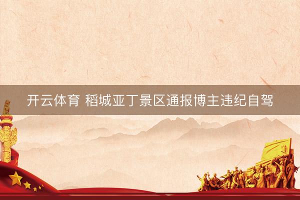 开云体育 稻城亚丁景区通报博主违纪自驾