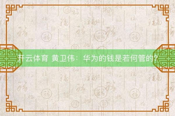 开云体育 黄卫伟：华为的钱是若何管的？