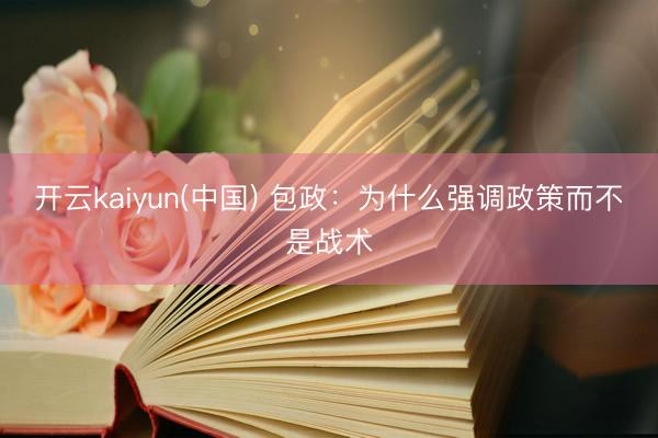 开云kaiyun(中国) 包政：为什么强调政策而不是战术