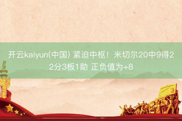 开云kaiyun(中国) 紧迫中枢！米切尔20中9得22分3板1助 正负值为+8