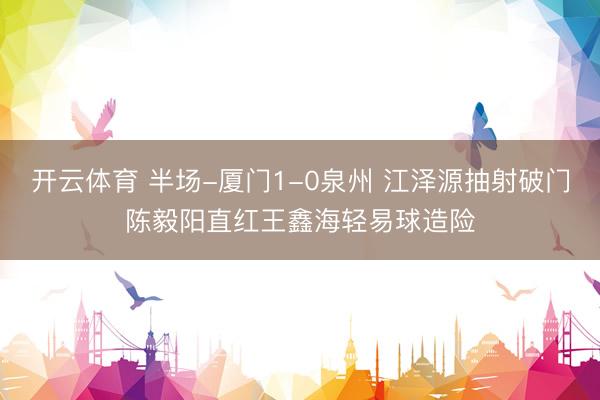 开云体育 半场-厦门1-0泉州 江泽源抽射破门陈毅阳直红王鑫海轻易球造险
