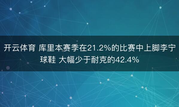 开云体育 库里本赛季在21.2%的比赛中上脚李宁球鞋 大幅少于耐克的42.4%