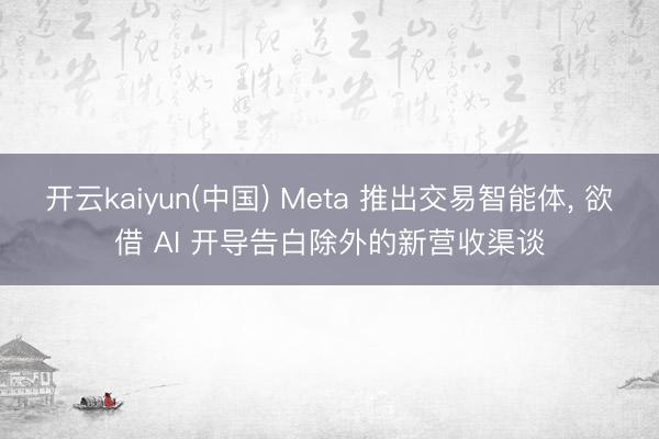 开云kaiyun(中国) Meta 推出交易智能体， 欲借 AI 开导告白除外的新营收渠谈
