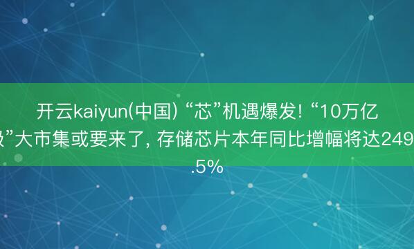 开云kaiyun(中国) “芯”机遇爆发! “10万亿元级”大市集或要来了， 存储芯片本年同比增幅将达249.5%