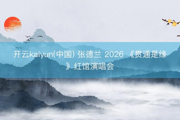 开云kaiyun(中国) 张德兰 2026 《贯通是缘》红馆演唱会
