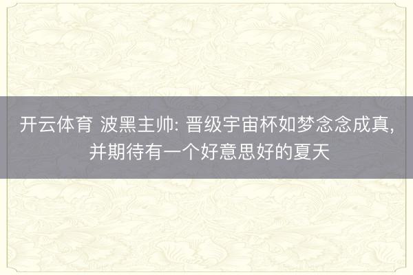 开云体育 波黑主帅: 晋级宇宙杯如梦念念成真， 并期待有一个好意思好的夏天