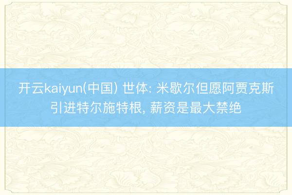 开云kaiyun(中国) 世体: 米歇尔但愿阿贾克斯引进特尔施特根， 薪资是最大禁绝