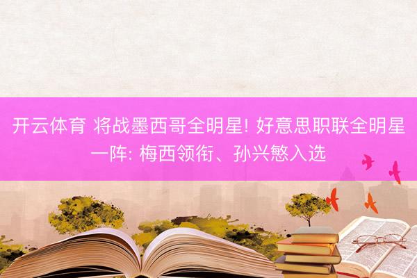 开云体育 将战墨西哥全明星! 好意思职联全明星一阵: 梅西领衔、孙兴慜入选