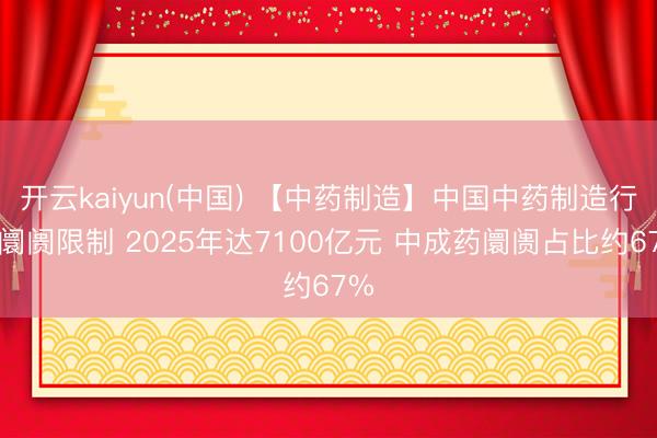 开云kaiyun(中国) 【中药制造】中国中药制造行业阛阓限制 2025年达7100亿元 中成药阛阓占比约67%