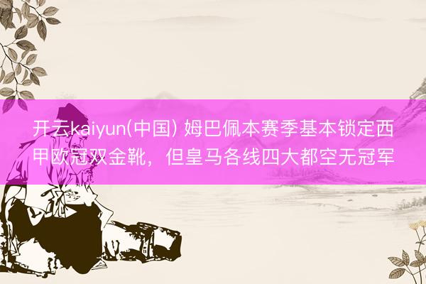 开云kaiyun(中国) 姆巴佩本赛季基本锁定西甲欧冠双金靴，但