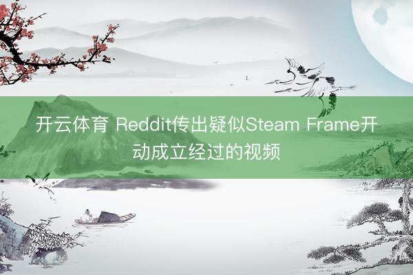 开云体育 Reddit传出疑似Steam Frame开动成立经过的视频