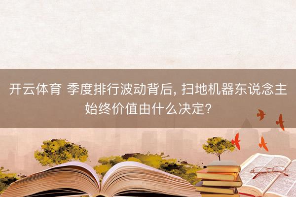 开云体育 季度排行波动背后， 扫地机器东说念主始终价值由什么决定?