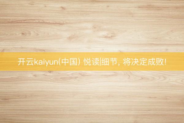 开云kaiyun(中国) 悦读|细节， 将决定成败!