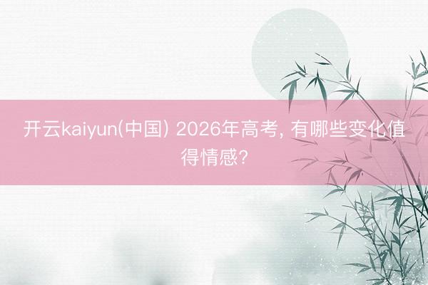 开云kaiyun(中国) 2026年高考， 有哪些变化值得情感?