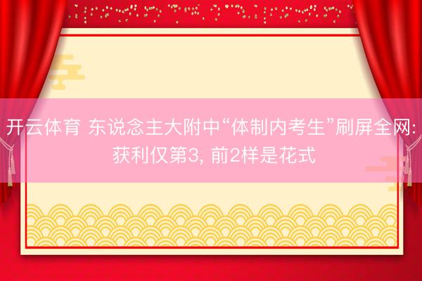 开云体育 东说念主大附中“体制内考生”刷屏全网: 获利仅第3， 前2样是花式