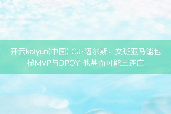 开云kaiyun(中国) CJ·迈尔斯：文班亚马能包揽MVP与DPOY 他甚而可能三连庄