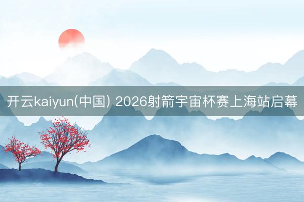 开云kaiyun(中国) 2026射箭宇宙杯赛上海站启幕