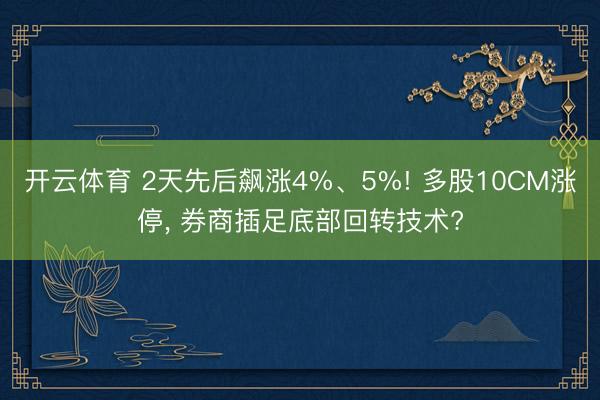 开云体育 2天先后飙涨4%、5%! 多股10CM涨停， 券商插足底部回转技术?