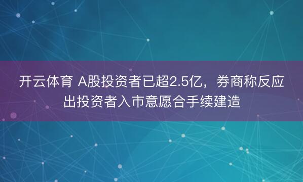 开云体育 A股投资者已超2.5亿，券商称反应出投资者入市意愿合手续建造