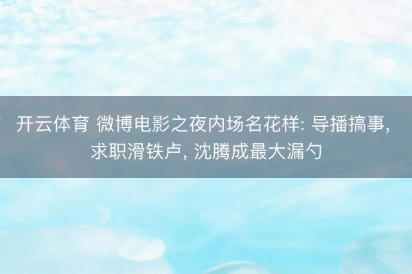 开云体育 微博电影之夜内场名花样: 导播搞事， 求职滑铁卢， 沈腾成最大漏勺