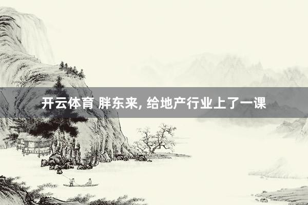 开云体育 胖东来， 给地产行业上了一课